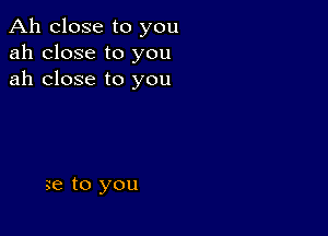 Ah close to you
ah close to you
ah close to you