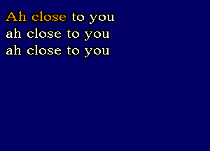 Ah close to you
ah close to you
ah close to you