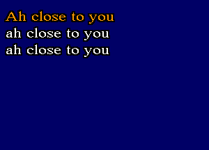 Ah close to you
ah close to you
ah close to you