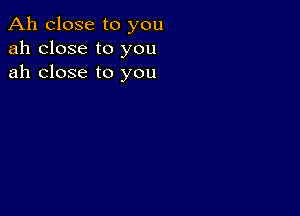 Ah close to you
ah close to you
ah close to you