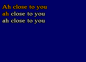 Ah close to you
ah close to you
ah close to you