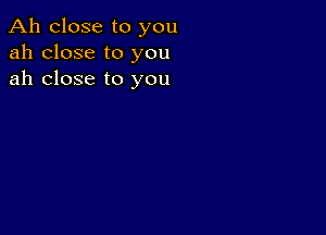 Ah close to you
ah close to you
ah close to you