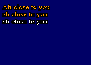 Ah close to you
ah close to you
ah close to you