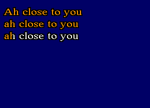 Ah close to you
ah close to you
ah close to you