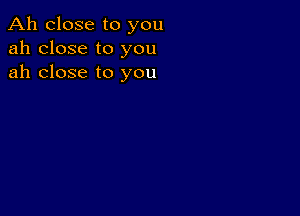 Ah close to you
ah close to you
ah close to you