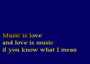 Music is love
and love is music
if you know what I mean