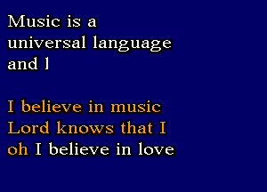 Music is a

universal language
and l

I believe in music
Lord knows that I
oh I believe in love