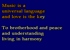 Music is a
universal language
and love is the key

To brotherhood and peace
and understanding
living in harmony