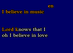 en

I believe in music

Lord knows that I
oh I believe in love