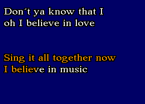 Don't ya know that I
oh I believe in love

Sing it all together now
I believe in music