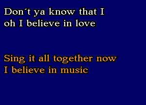 Don't ya know that I
oh I believe in love

Sing it all together now
I believe in music