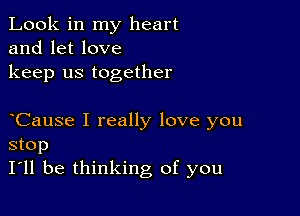 Look in my heart
and let love
keep us together

Cause I really love you
stop
I'll be thinking of you