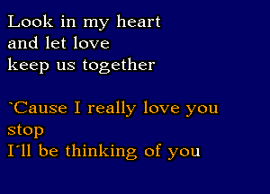 Look in my heart
and let love
keep us together

Cause I really love you
stop
I'll be thinking of you