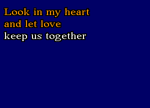 Look in my heart
and let love
keep us together