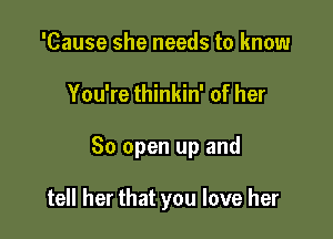 'Cause she needs to know

You're thinkin' of her

30 open up and

tell her that you love her