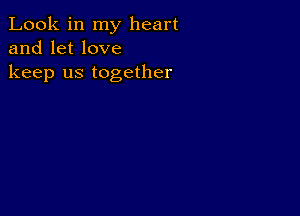 Look in my heart
and let love
keep us together