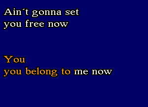 Ain't gonna set
you free now

You
you belong to me now