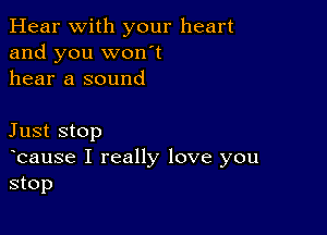 Hear With your heart
and you won't
hear a sound

Just stop
ocause I really love you
stop