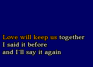 Love will keep us together
I said it before
and I'll say it again