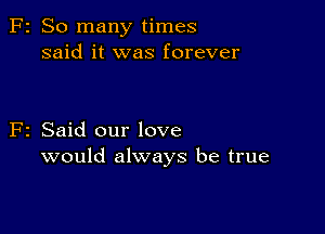 2 So many times
said it was forever

2 Said our love
would always be true