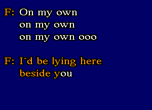 F2 On my own
on my own
on my own 000

F2 I'd be lying here
beside you