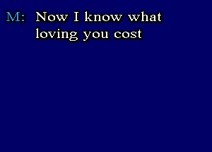 M2 Now I know what
loving you cost