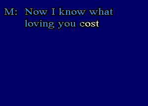 M2 Now I know what
loving you cost