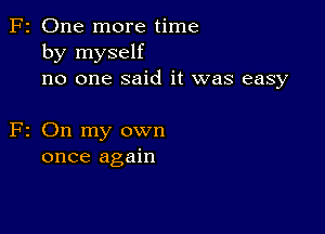 F2 One more time
by myself
no one said it was easy

F2 On my own
once again