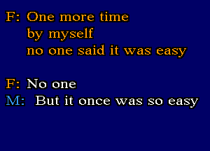 2 One more time
by myself
no one said it was easy

2 No one
IVIr But it once was so easy