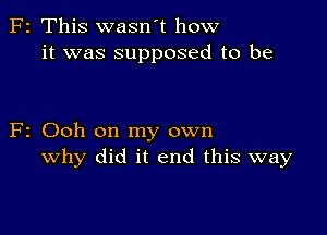 z This wasn't how
it was supposed to be

2 Ooh on my own
why did it end this way