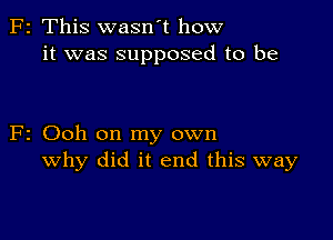 z This wasn't how
it was supposed to be

2 Ooh on my own
why did it end this way