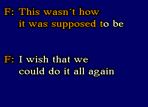 F2 This wasn't how
it was supposed to be

F2 I wish that we
could do it all again