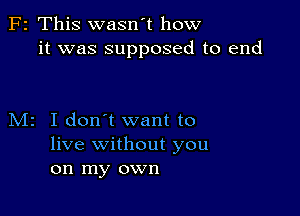 F2 This wasn't how
it was supposed to end

M2 I don't want to
live without you
on my own