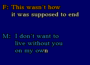 F2 This wasn't how
it was supposed to end

M2 I don't want to
live without you
on my own