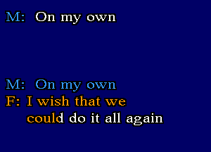 M2 On my own

M2 On my own
F2 I wish that we
could do it all again