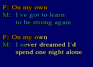 F2 On my own
M2 I've got to learn
to be strong again

F2 On my own
IVIr I never dreamed I'd
spend one night alone