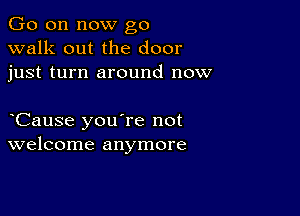 Go on now go
walk out the door
just turn around now

Cause you're not
welcome anymore