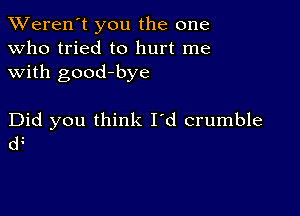 TWeren't you the one
Who tried to hurt me
with good-bye

Did you think I'd crumble
d