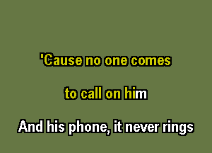 'Cause no one comes

to call on him

And his phone, it never rings