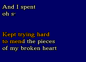 And I spent
011 S'

Kept trying hard
to mend the pieces
of my broken heart