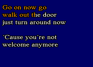 Go on now go
walk out the door
just turn around now

Cause you're not
welcome anymore