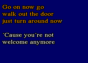 Go on now go
walk out the door
just turn around now

Cause you're not
welcome anymore