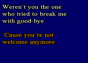 TWeren't you the one
Who tried to break me
with good-bye

Cause you're not
welcome anymore