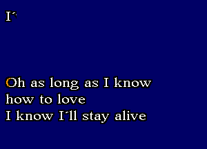 Oh as long as I know
how to love
I know I'll stay alive