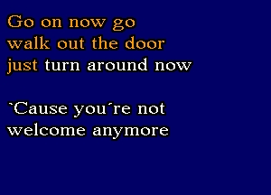 Go on now go
walk out the door
just turn around now

Cause you're not
welcome anymore