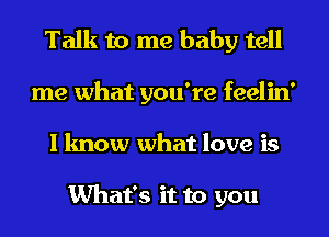 Talk to me baby tell
me what you're feelin'
I know what love is

What's it to you