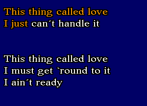 This thing called love
I just can't handle it

This thing called love

I must get round to it
I ain t ready