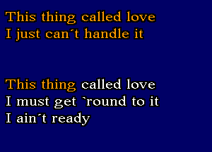 This thing called love
I just can't handle it

This thing called love

I must get round to it
I ain t ready