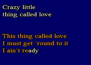 Crazy little
thing called love

This thing called love
I must get round to it
I ain t ready