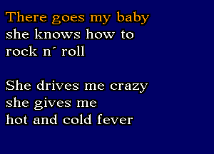 There goes my baby
she knows how to
rock n' roll

She drives me crazy
she gives me
hot and cold fever